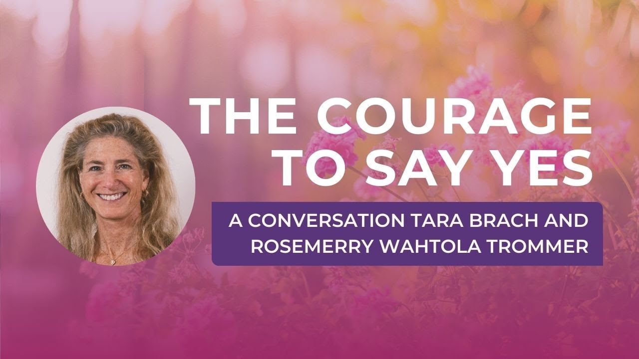 The Courage to Say Yes - A Conversation with Tara Brach and poet, Rosemerry Wahtola Trommer