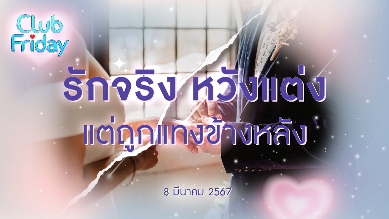 Club Friday  รักจริง หวังแต่งแต่ถูกแทงข้างหลัง | 8 มีนาคม 2567