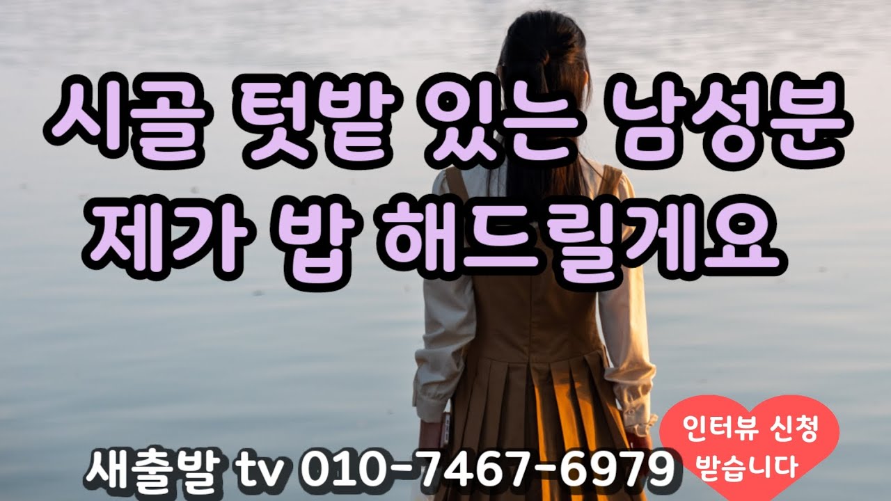 [새출발tv 735번] 충남 57년생 여성. 시골 텃밭 가꾸며 사는것이 로망이고 음식 솜씨가 좋답니다 ~