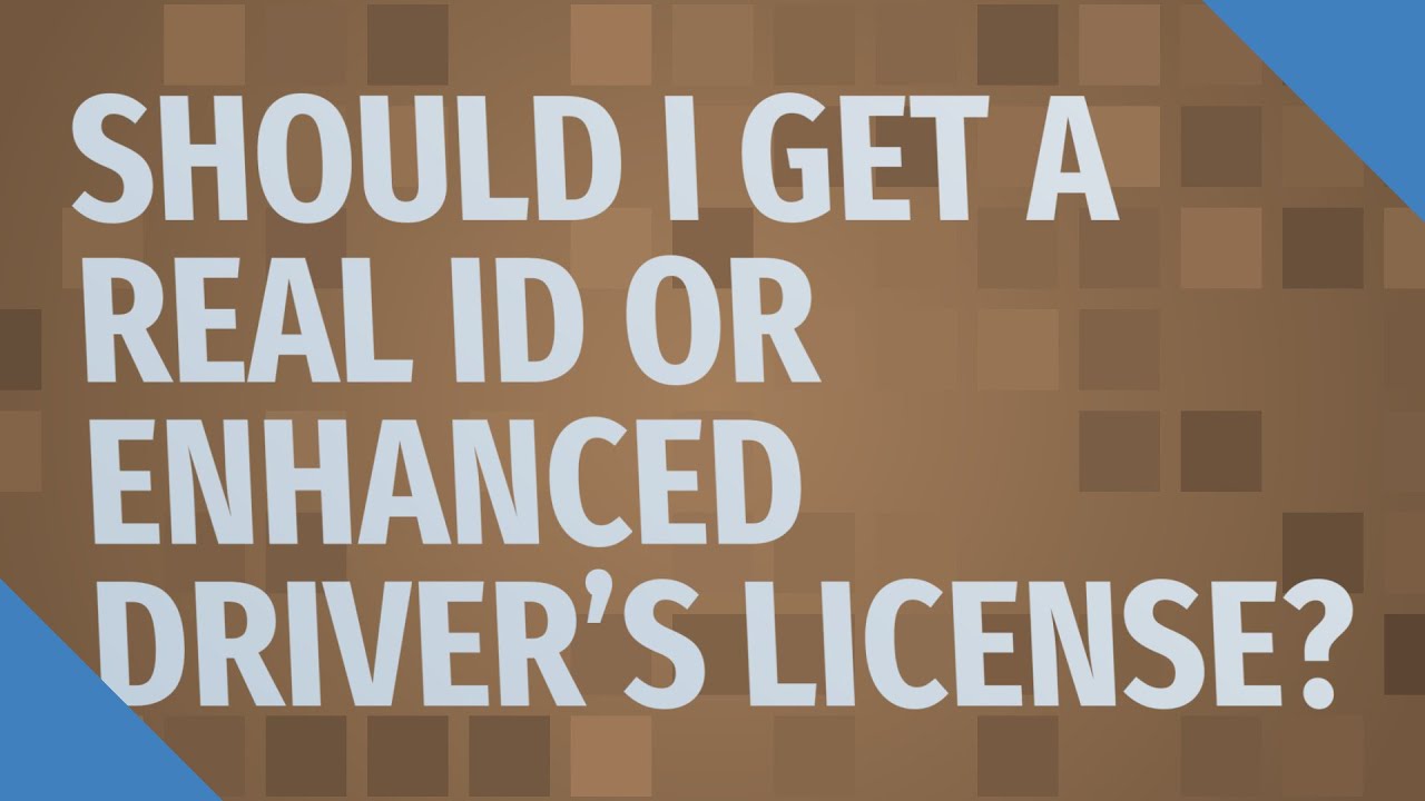 Should I get a real ID or enhanced driver's license?