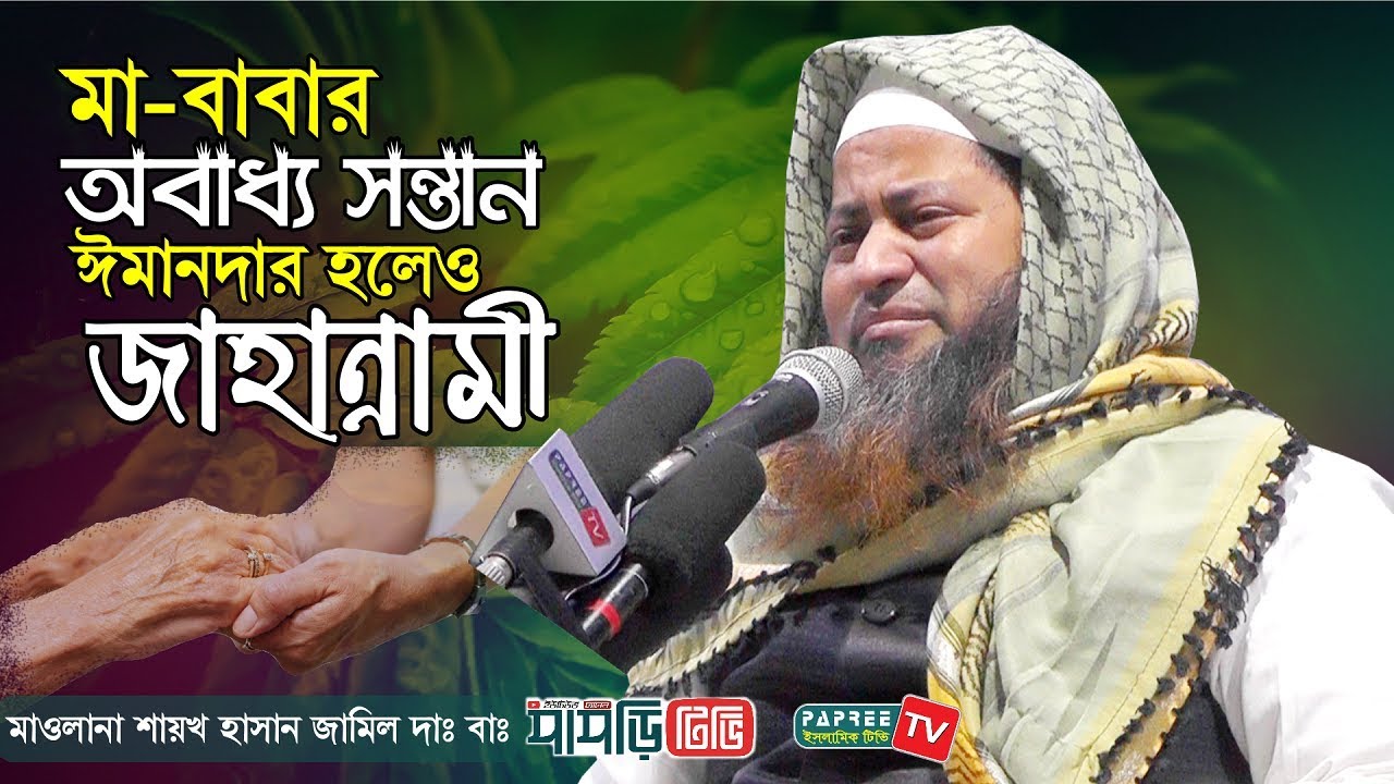 মা-বাবার অবাধ্য সন্তান ঈমানদার হলেও জাহান্নামী || Maulana Hasan Jamil || New Bangla waz 2019