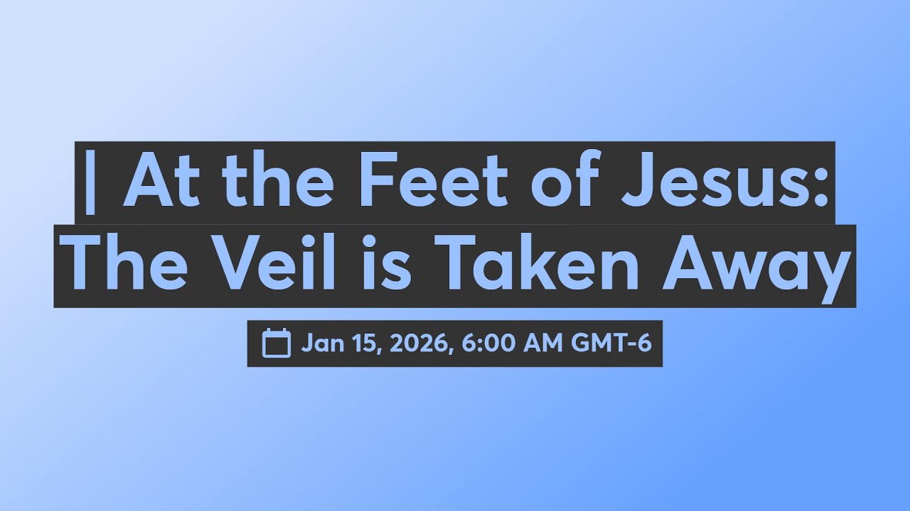 | At the Feet of Jesus: The Veil is Taken Away