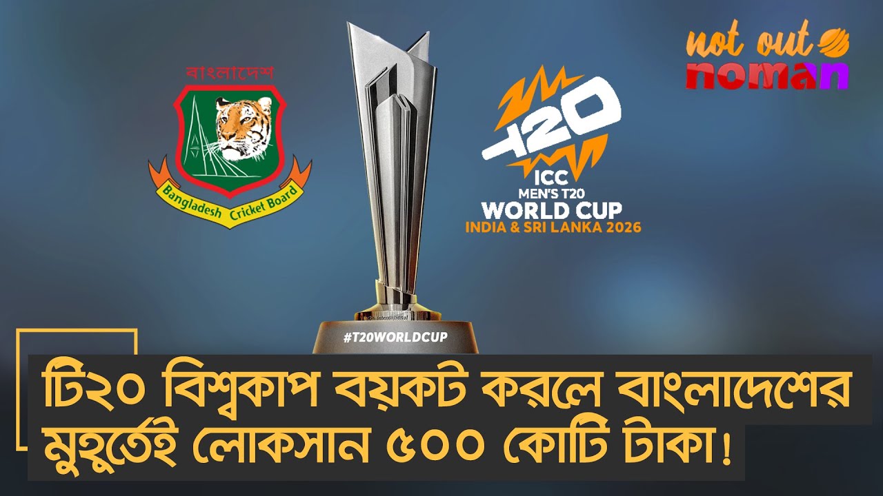 টি২০ বিশ্বকাপ বয়কট করলে বাংলাদেশের মুহূর্তেই লোকসান ৫০০ কোটি টাকা! – নট আউট নোমান