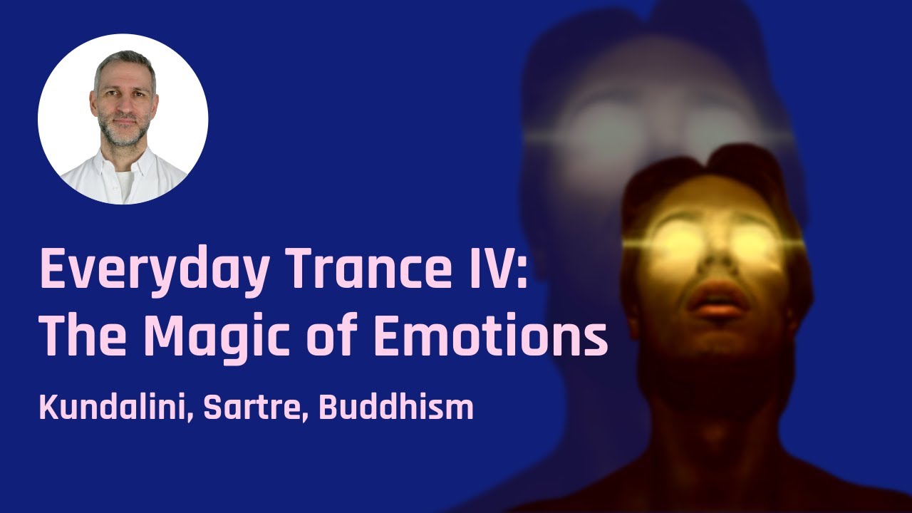 Everyday Trance IV: The Magic of Emotions - Kundalini, Sartre, Buddhism