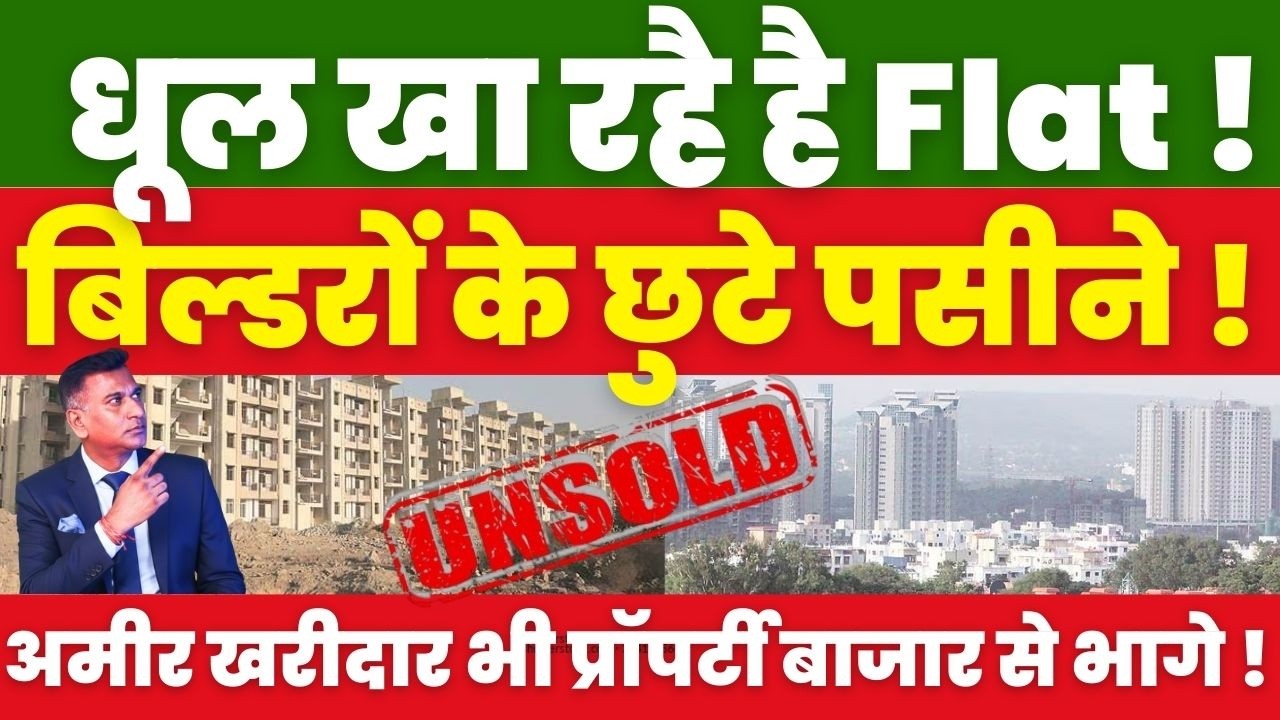 धूल खा रहै है Flat ! बिल्डरों के छुटे पसीने ! अमीर खरीदार भी Property बाजार से भागे !