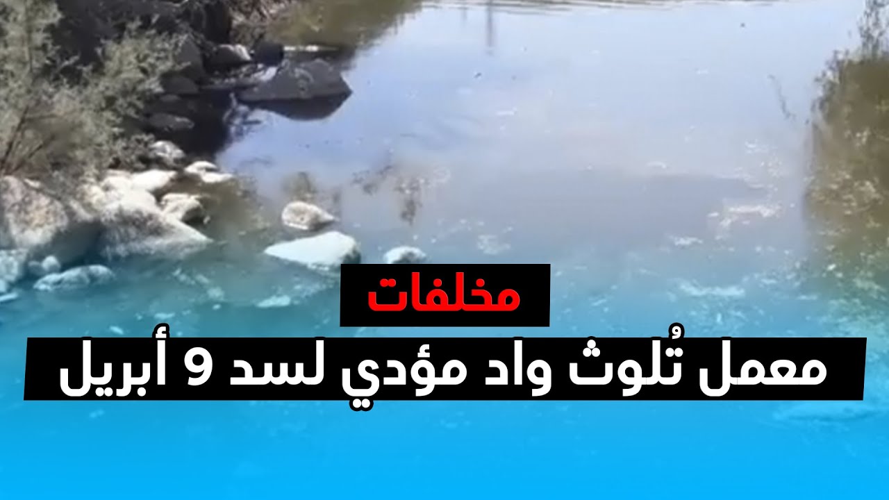 مخلفات معمل تُلوث واد مؤدي لسد 9 أبريل الذي تشرب منه طنجة