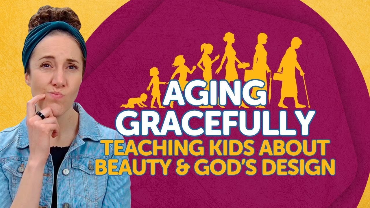 Aging Gracefully: Teaching Kids About Beauty and God&rsquo;s Design