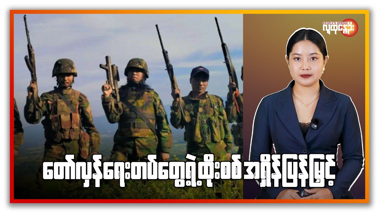 တော်လှန်ရေးတပ်တွေရဲ့ထိုးစစ်အရှိန်ပြန်မြှင့် | People's Spring