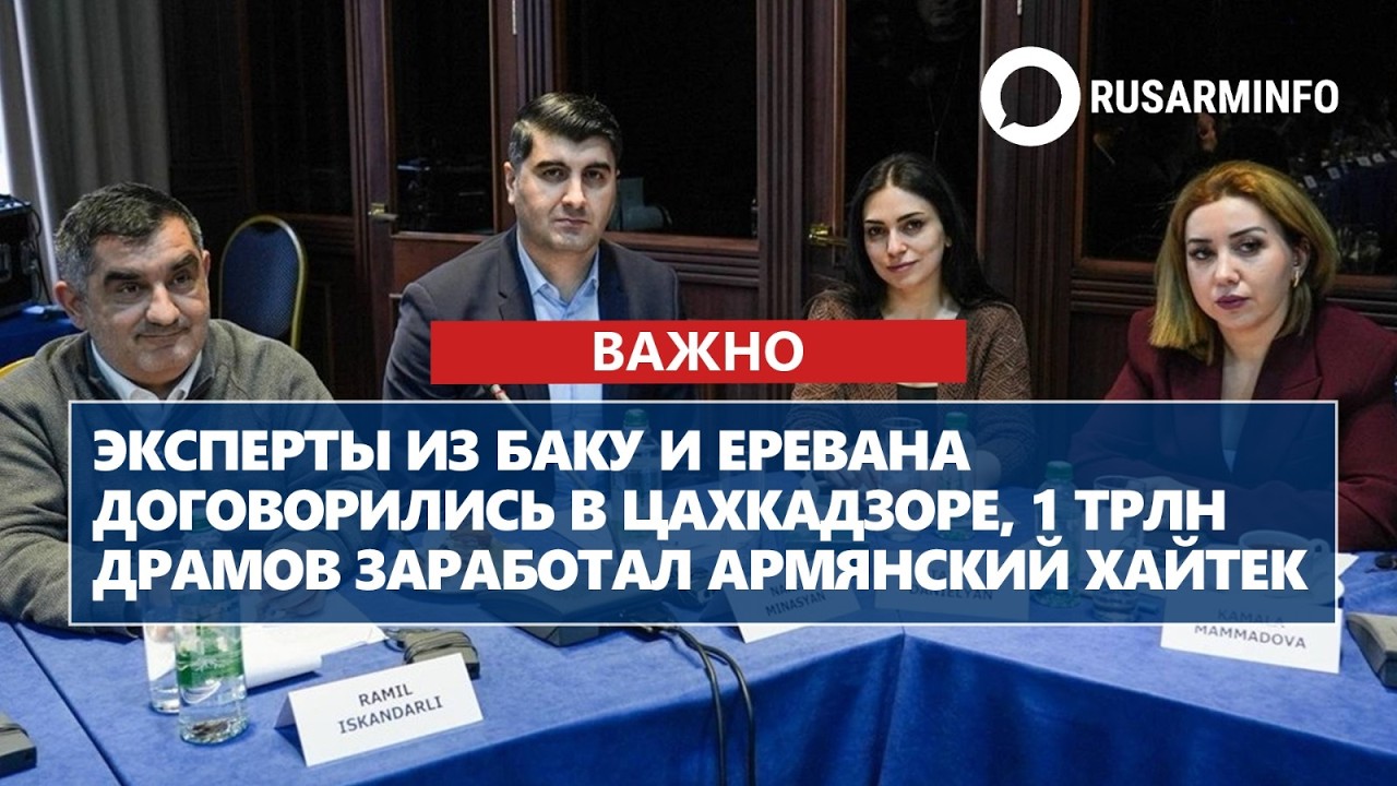 Эксперты из Баку и Еревана договорились в Цахкадзоре, 1 трлн драмов заработал армянский хайтек
