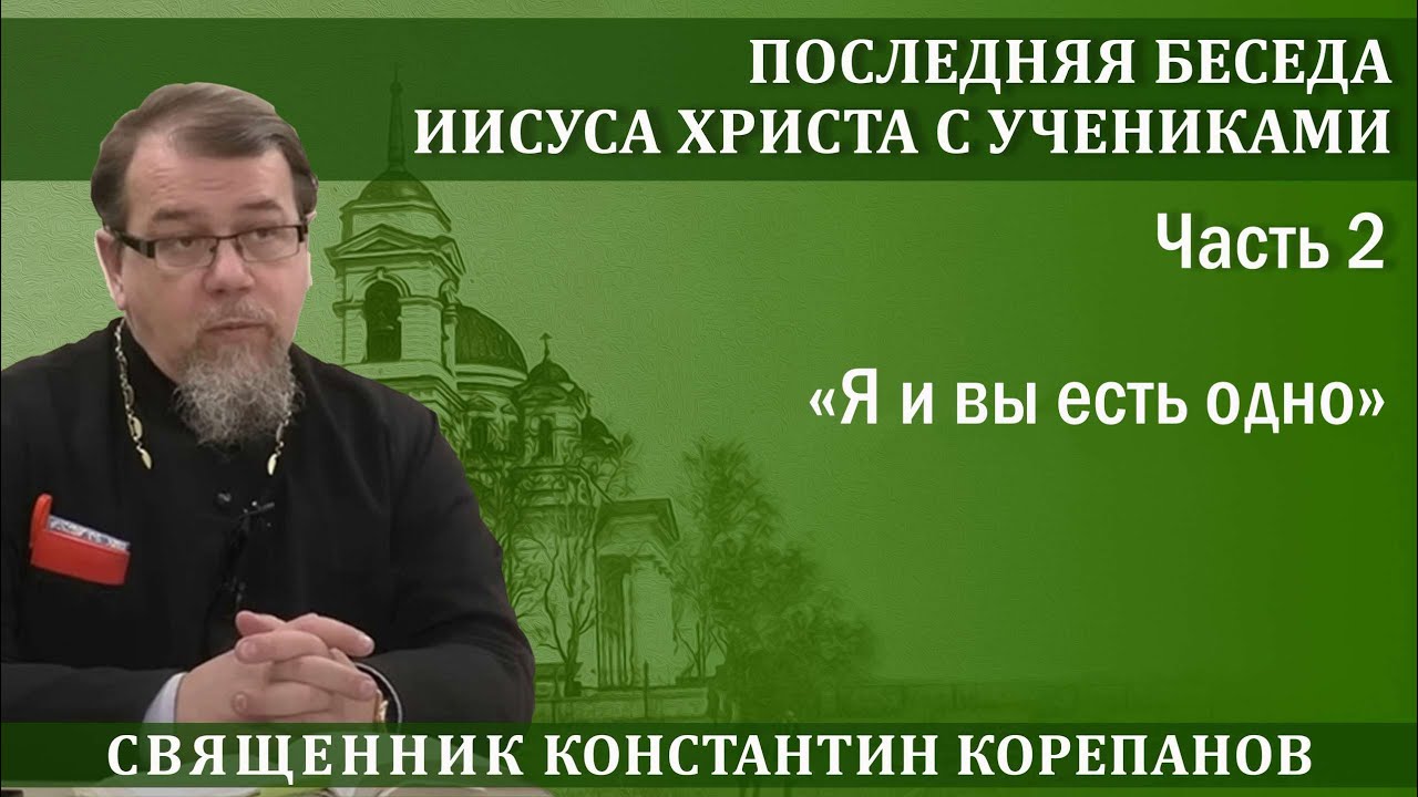 Последняя беседа Христа с учениками. Часть 2. «Я и вы есть одно» | о. Константин Корепанов