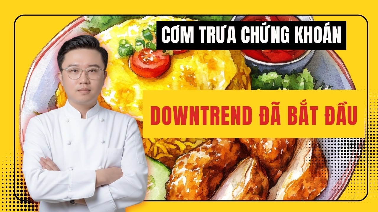 CƠM TRƯA CHỨNG KHOÁN: Downtrend đã bắt đầu? Cách nhận biết và ứng xử với VNIndex hiện tại