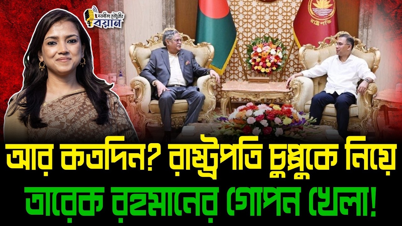 আর কতদিন? রাষ্ট্রপতি চুপ্পুকে নিয়ে তারেক রহমানের গোপন খেলা!।। Nobonita Chowdhury
