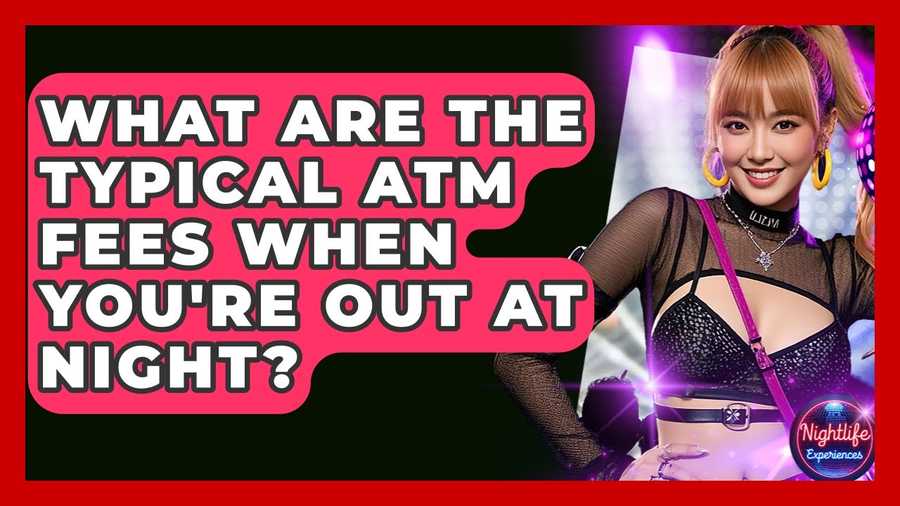 What Are The Typical ATM Fees When You're Out At Night? - Nightlife Experiences