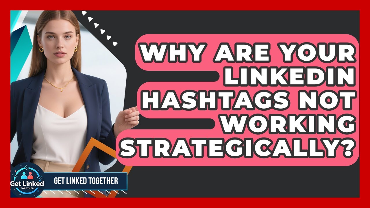 Why Are Your LinkedIn Hashtags Not Working Strategically? - Get Linked Together