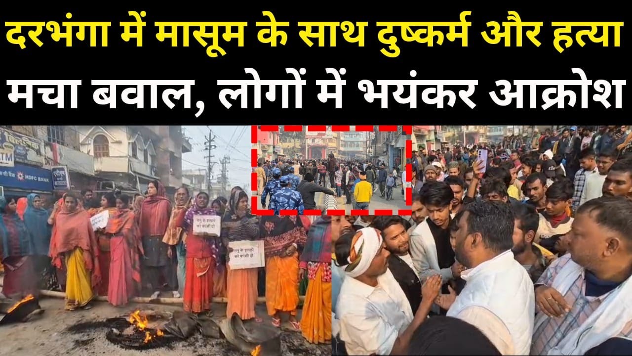 Darbhanga में मासूम के साथ दुष्कर्म और हत्या को लेकर मचा बवाल। सड़कों पर भयंकर आक्रोश, देखिए