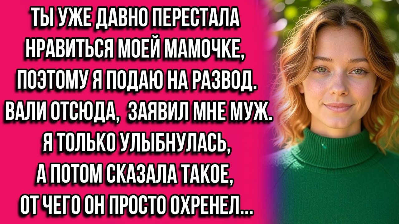 Ты уже давно перестала нравиться моей мамочке, поэтому я подаю на развод. Вали отсюда заявил мне...