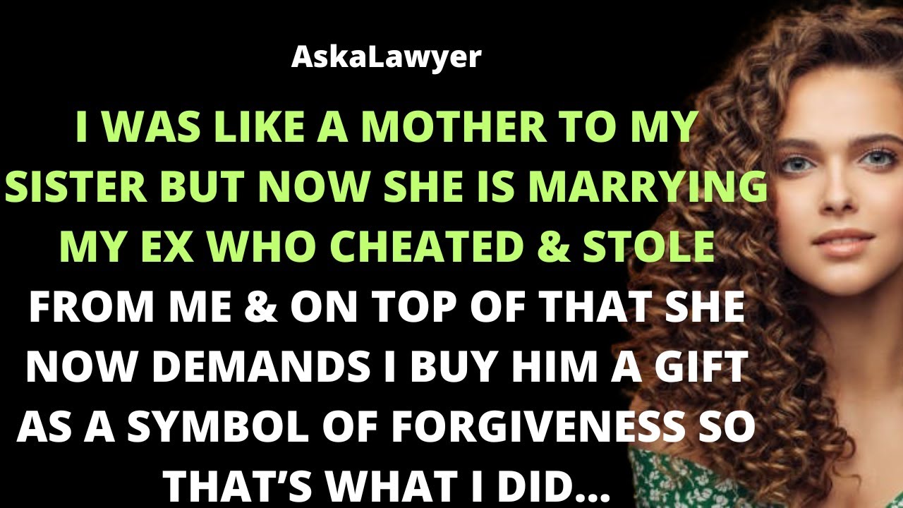 I was like a mother to my sister but now she is marrying my ex who cheated & stole from me & on top