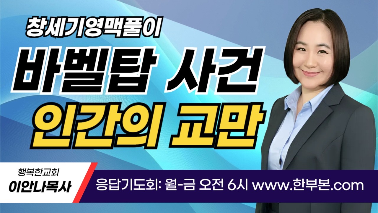 창세기 영맥풀이(27)- 바벨탑사건 인간의 교만 (2) (이안나목사)