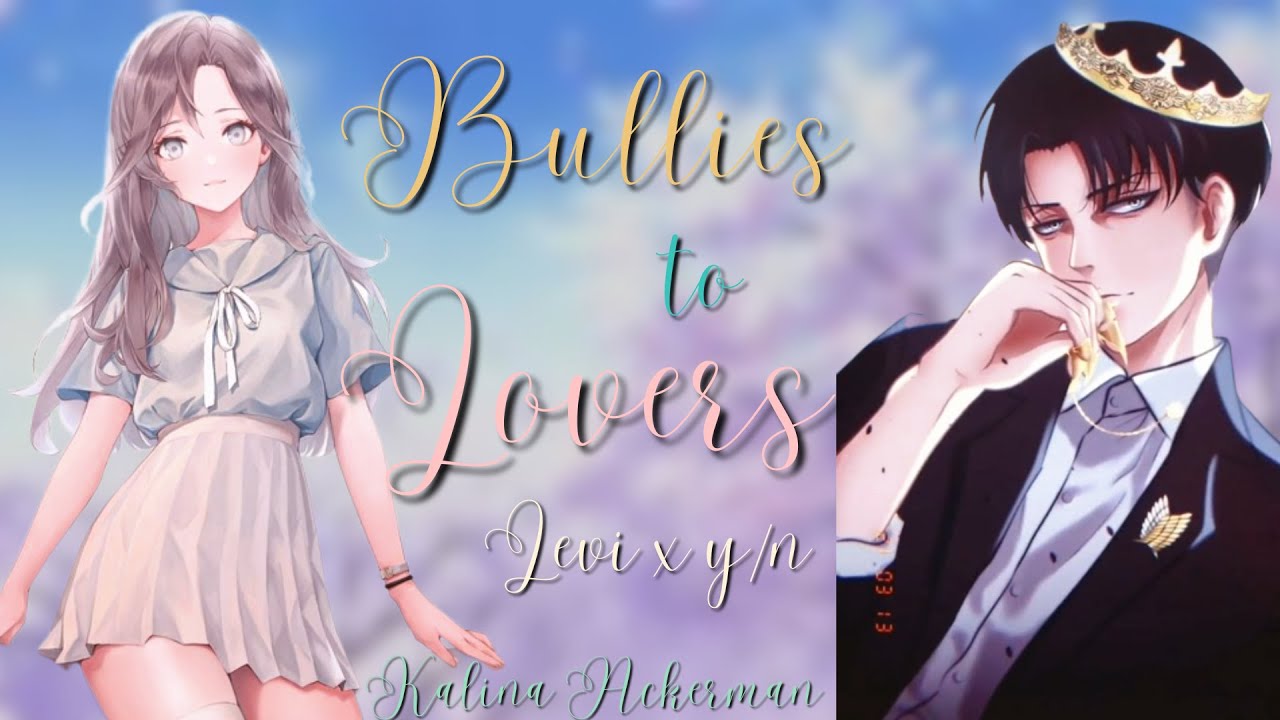 Bullies to Lovers | Levi x Y/N Oneshot AOT TextStory Kalina Ackerman