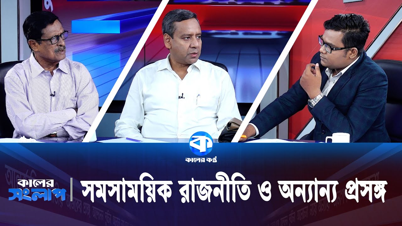 সমসাময়িক রাজনীতি ও অন্যান্য প্রসঙ্গ | কালের সংলাপ | Kaler Kantho