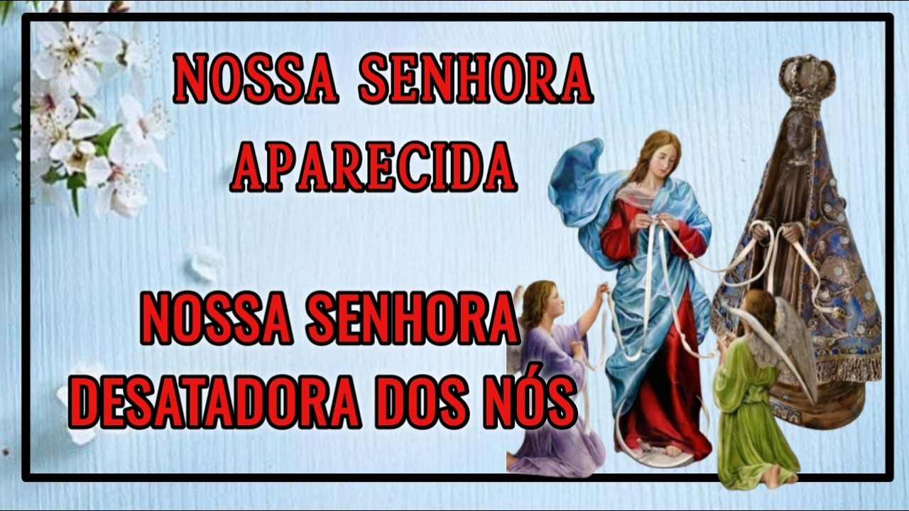CAUSAS IMPOSSÍVEIS  - Oração com NOSSA SENHORA AOARECIDA E NOSSA SENHORA DESATADORA DOS NÓS