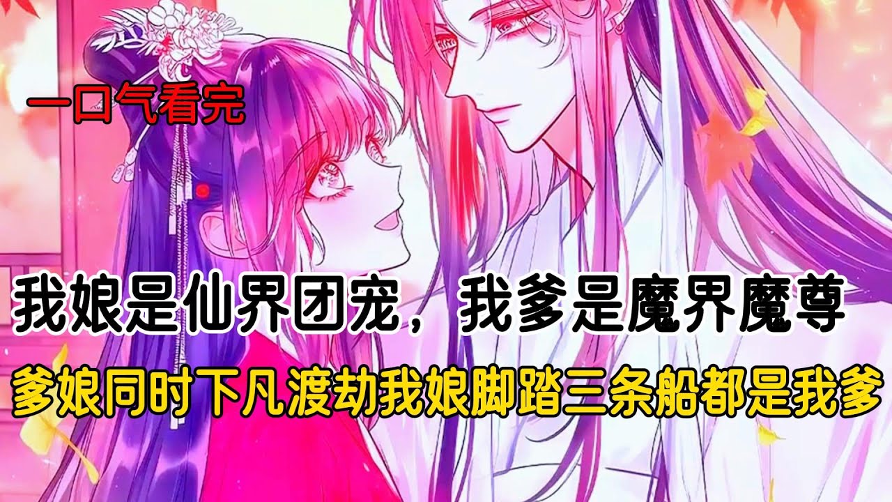 我娘是仙界团宠，我爹是魔界魔尊，爹娘同时下凡渡劫我娘脚踏三条船都是我爹#完结文 #小说 #二次元