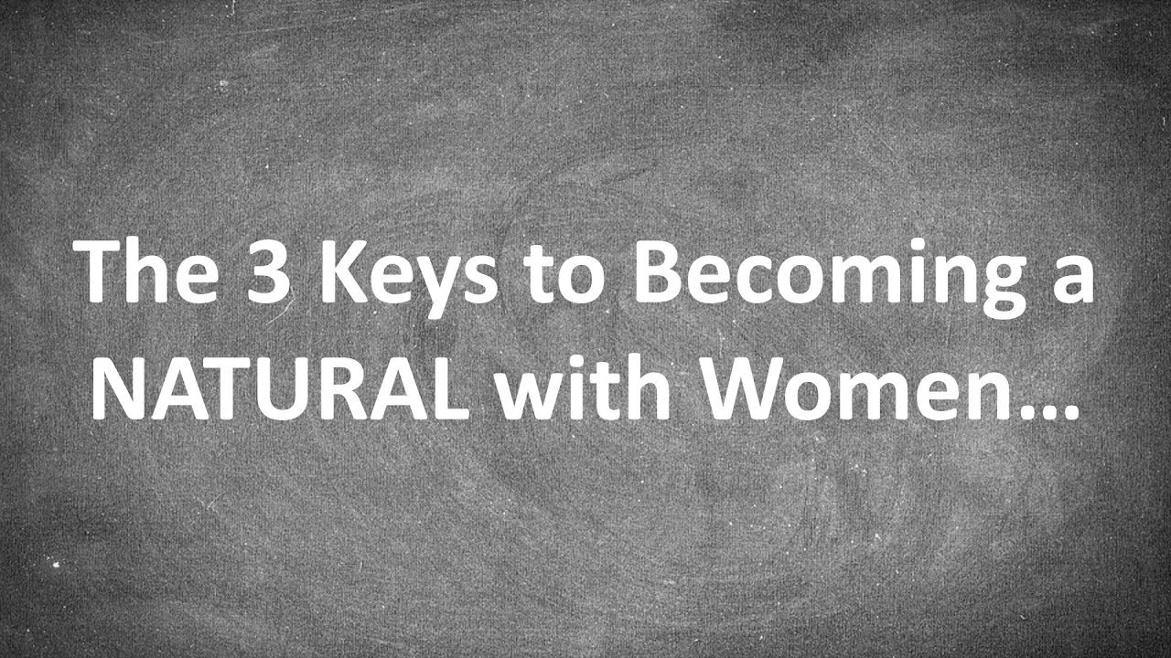 The 3 Keys to Becoming a NATURAL with Women...