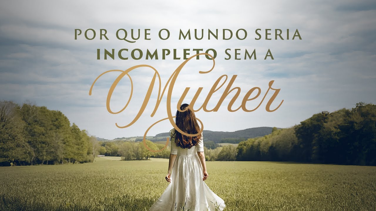 Por que o mundo seria incompleto sem a mulher