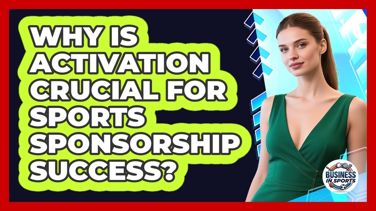 Why Is Activation Crucial For Sports Sponsorship Success? - Business In Sports