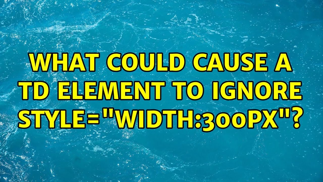 What could cause a td element to ignore style=