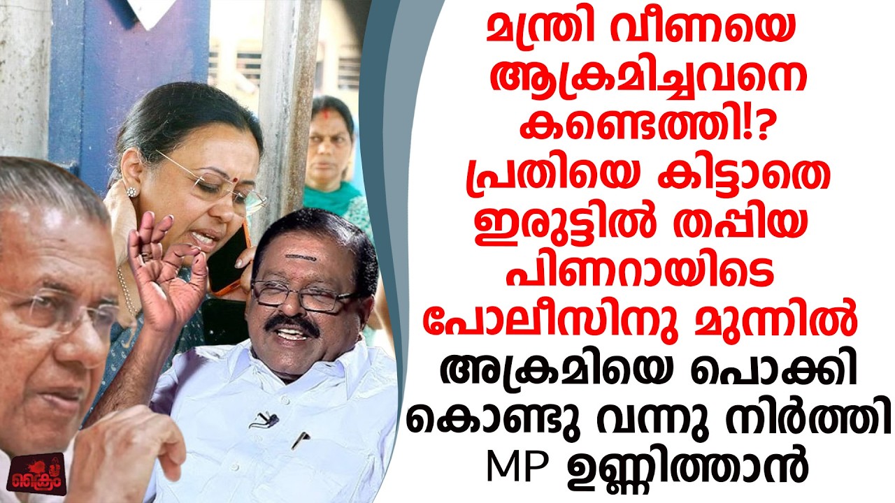 മന്ത്രി വീണയെ ആക്രമിച്ചയാളെ കണ്ടെത്തിയത് MP ഉണ്ണിത്താൻ ഇളിഭയനായി പിണറായി!?