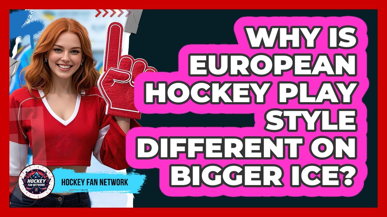 Why Is European Hockey Play Style Different On Bigger Ice? - Hockey Fan Network