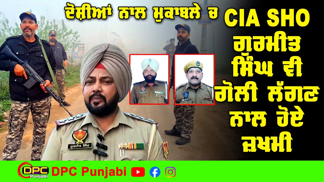 ਪੁਲਿਸ ਕਰਮੀਆਂ ਦੇ ਦੋਸ਼ੀਆਂ ਨਾਲ ਮੁਕਾਬਲਾ ਕਰਦੇ CIA ਸਟਾਫ ਦੇ SHO ਗੁਰਮੀਤ ਸਿੰਘ ਗੋਲੀ ਲੱਗਣ ਨਾਲ ਜ਼ਖਮੀ DPC Punjabi