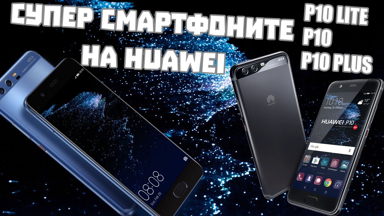 СУПЕР СМАРТФОНИТЕ НА HUAWEI - P10 Lite, P10, P10 Plus