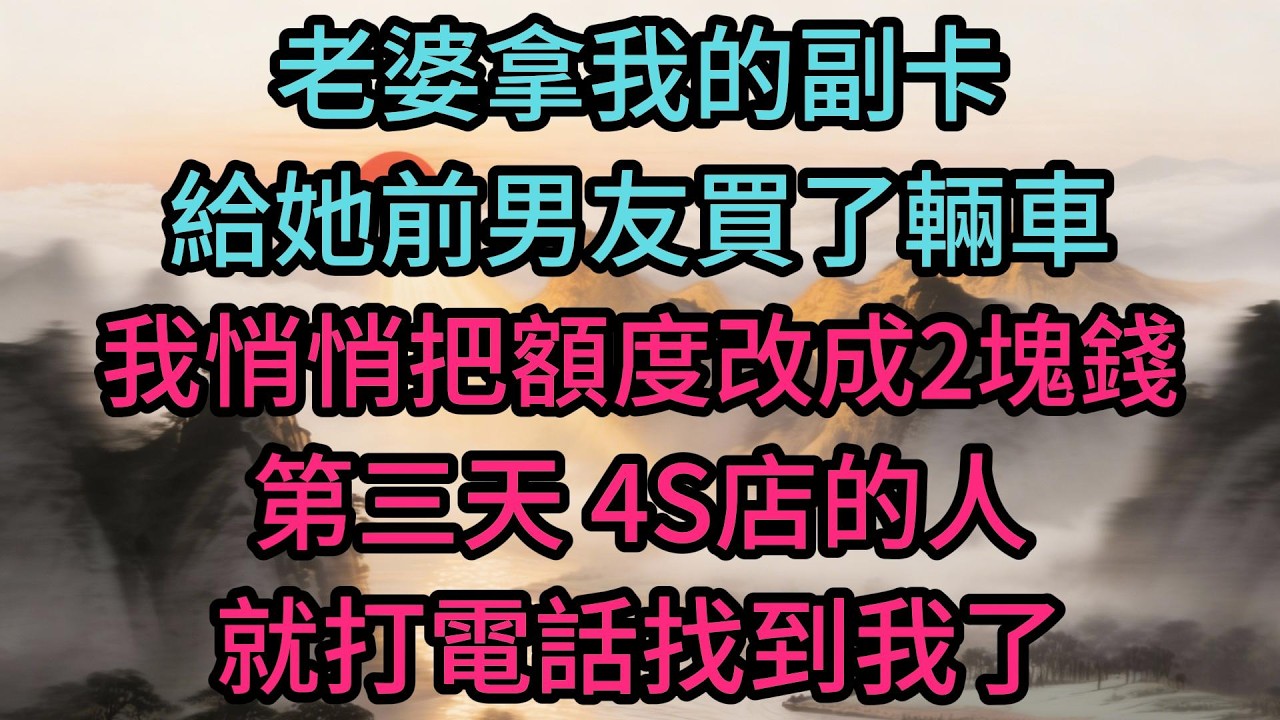 老婆拿我的副卡給她前男友買了輛車，我悄悄把額度改成2塊錢，第三天，4S店的人就打電話找到我了