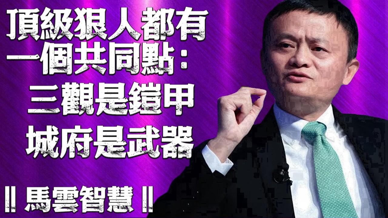 頂級狠人都有一個共同點：三觀正到可怕，城府深到沒人敢惹︱馬雲智慧