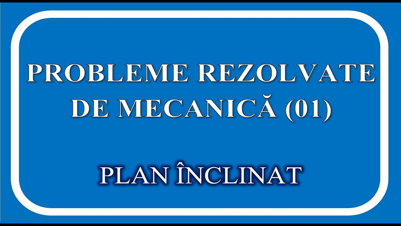 PROBLEME REZOLVATE (MECANICA 01 - PLAN ÎNCLINAT)