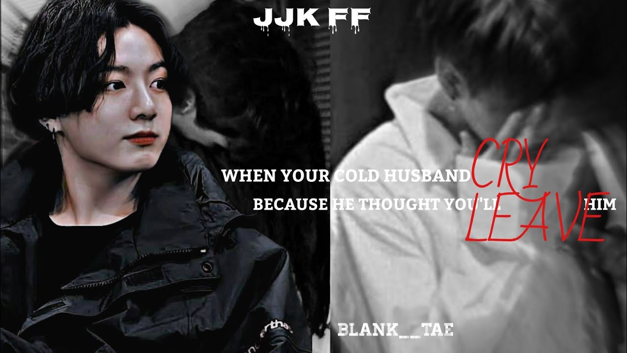 •WHEN YOUR COLD HUSBAND CRY, BECAUSE HE THOUGHT YOU'LL LEAVE HIM• [JJK FF]