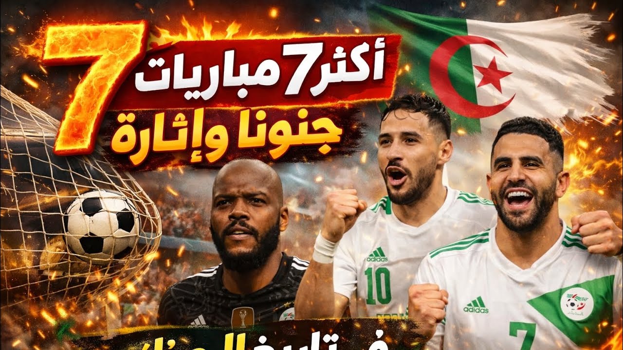 🔥 أكثر 7  مباريات جنونًا وإثارة في تاريخ الجزائر