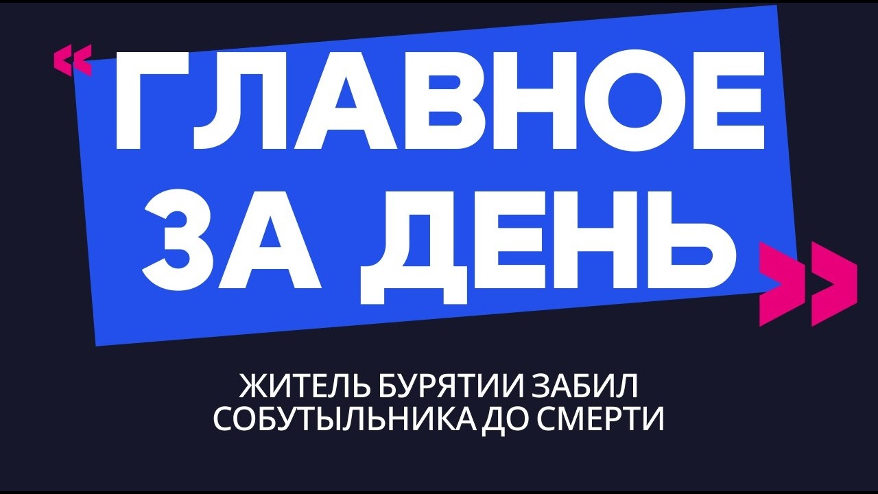 Главное за день: житель Бурятии забил собутыльника до смерти