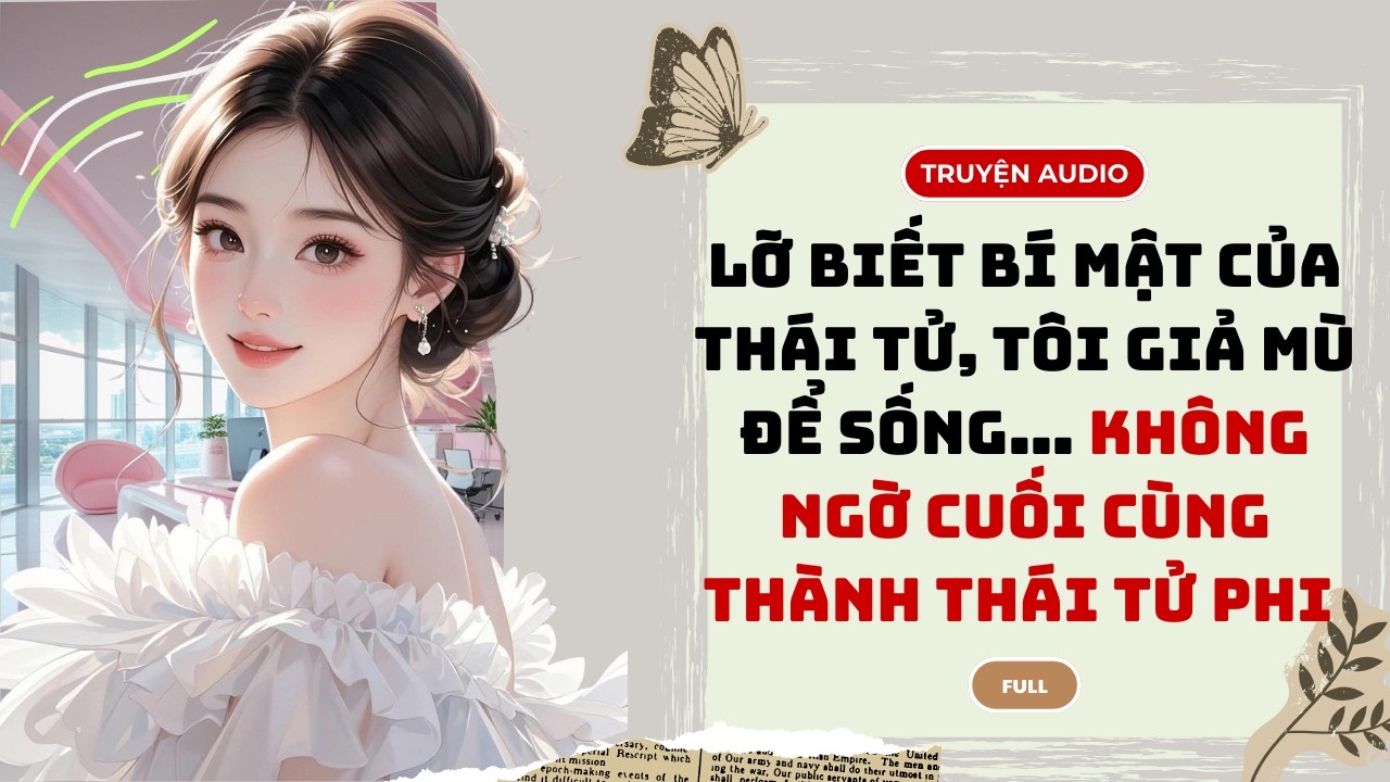 [TRUYỆN AUDIO] Lỡ Biết Bí Mật Của Thái Tử, Tôi Giả Mù Để Sống… Không Ngờ Cuối Cùng Thành Thái Tử Phi