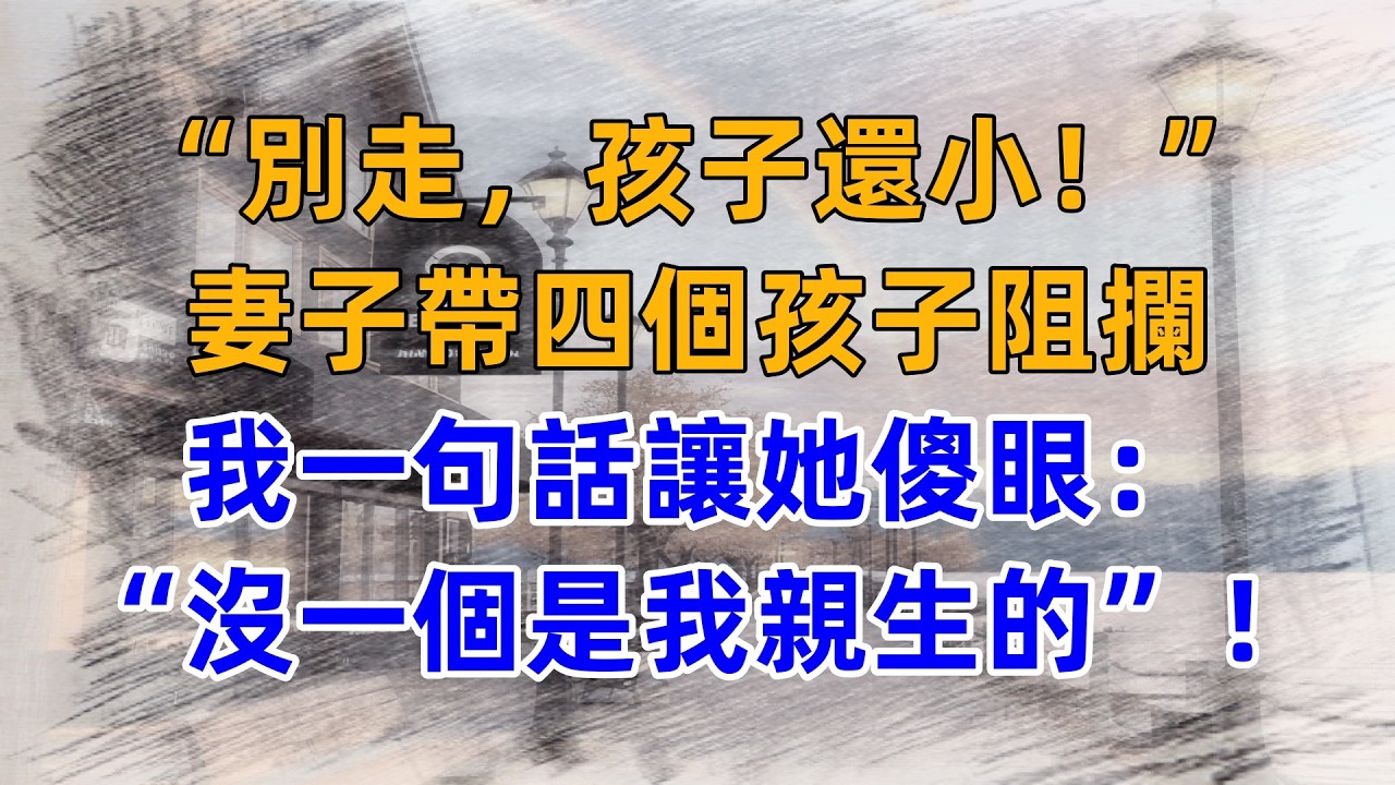 “別走，孩子還小！” 我要離婚時，妻子帶四個孩子阻攔，我一句話讓她傻眼：“沒一個是我親生的”！