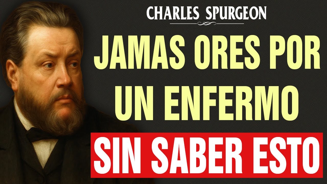 JAMÁS ORES POR UN ENFERMO SIN ANTES SABER ESTAS 5 COSAS......... - Charles Spurgeon
