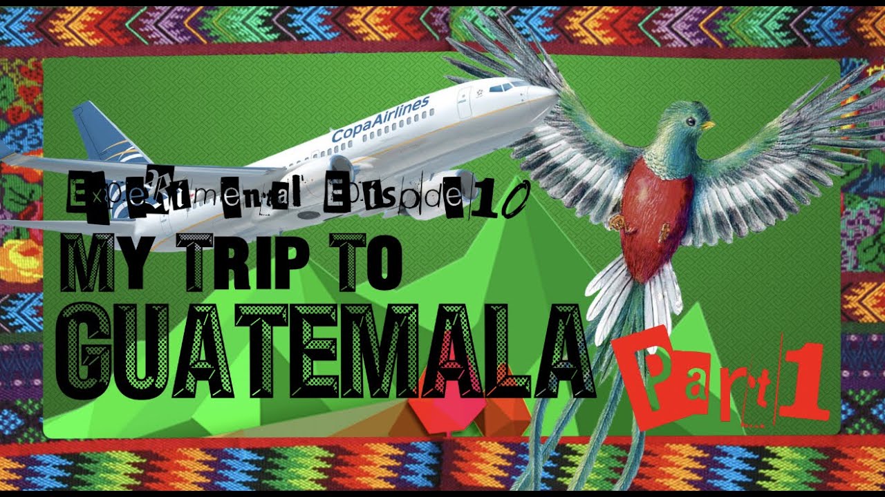 Experimental Episode 10. My Trip To Guatemala (Part 1)