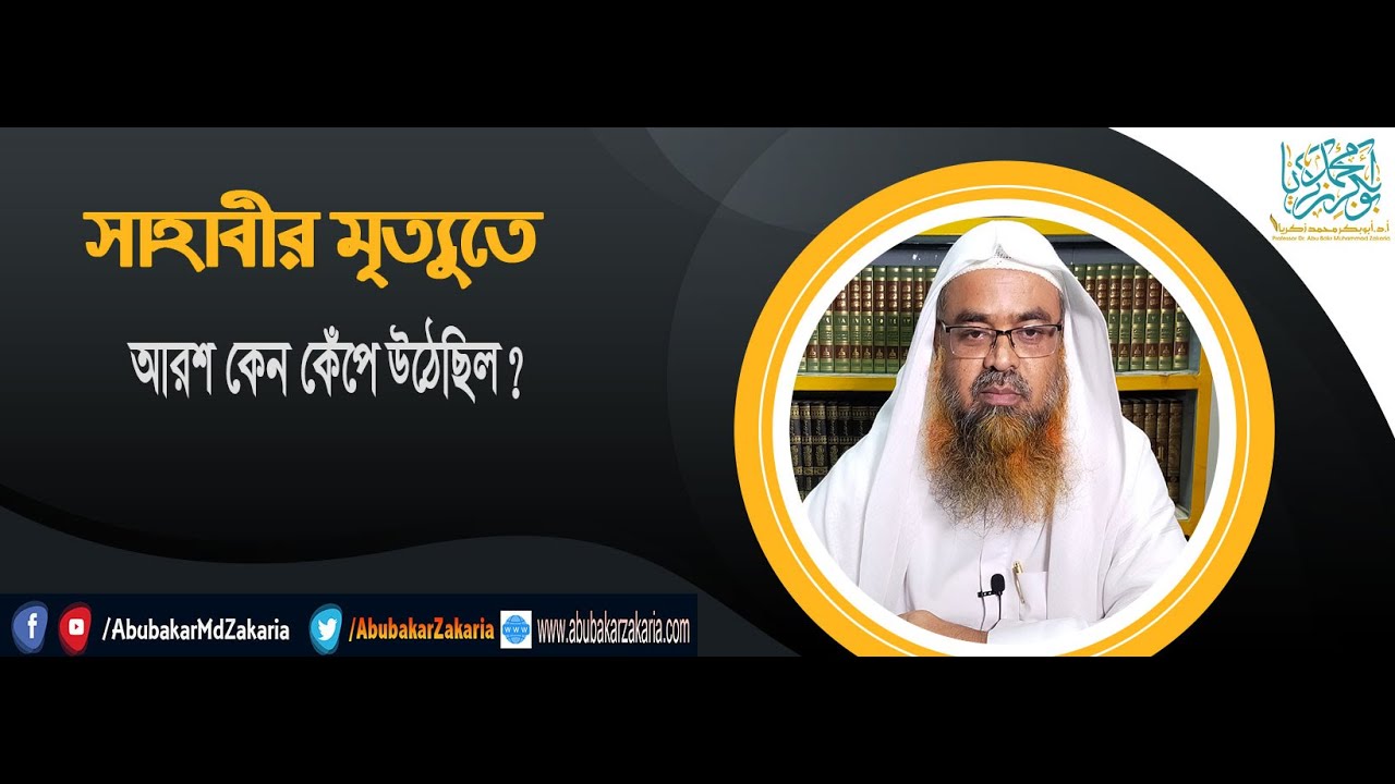 প্রশ্ন : সাহাবীর মৃত্যুতে আরশ কেন কেঁপে উঠেছিল? শাইখ প্রফেসর ড. আবু বকর মুহাম্মাদ যাকারিয়া