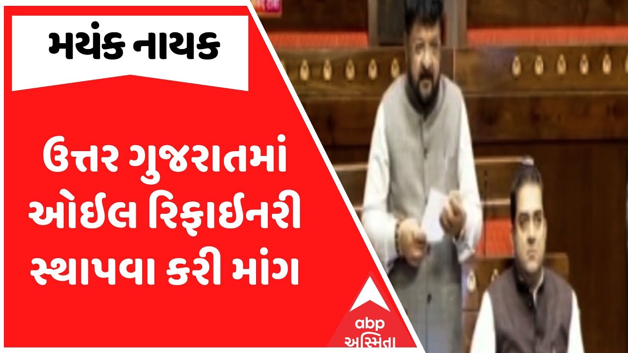 Mayank Nayak | ઉત્તર ગુજરાતમાં ઓઇલ રિફાઇનરી સ્થાપવા રાજ્યસભામાં મયંક નાયકે કરી માંગ