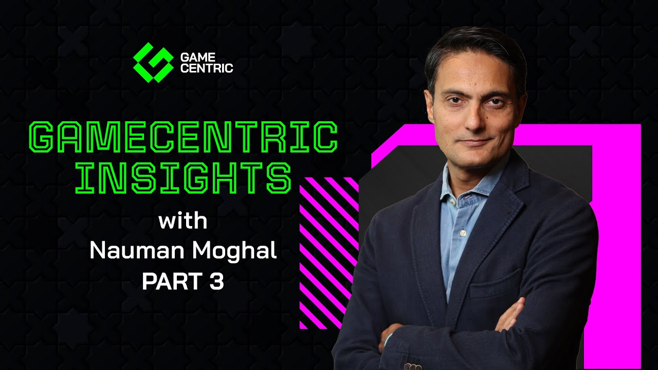 GameCentric Insights with Nauman Moghal | PART 3