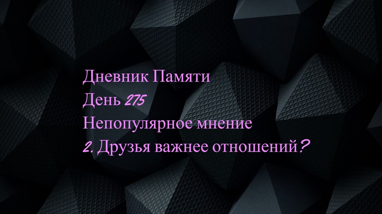Дневник Памяти. День 275. Непопулярное мнение. 2. Друзья важнее отношений?