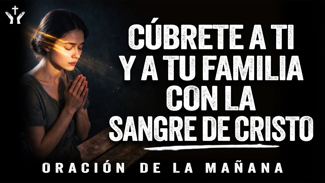 Oración Para Cubrirte a Ti y a Tu Familia Con La Sangre De Jesucristo | Oración de la Mañana