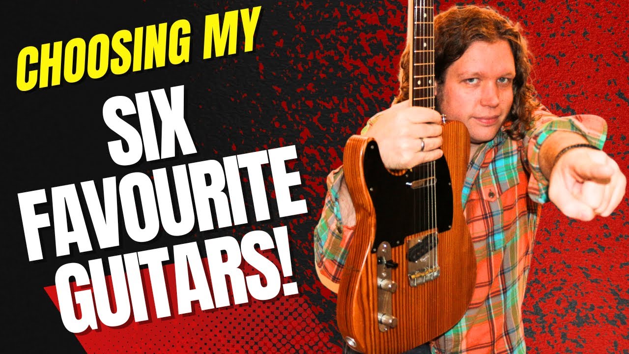Choosing My Six Favourite Guitars